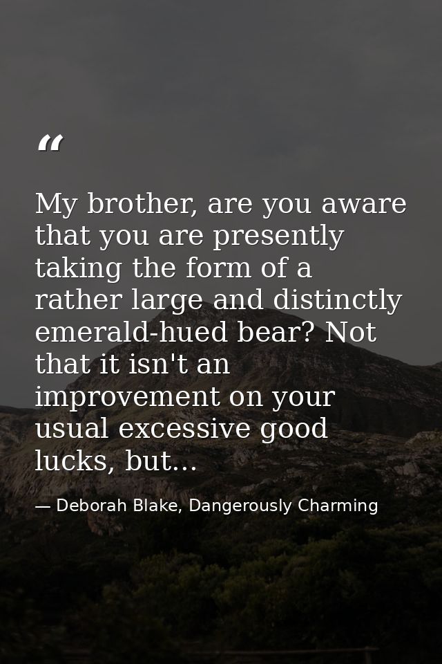 My brother, are you aware that you are presently taking the form of a rather large and distinctly emerald-hued bear? Not — Deborah Blake, Dangerously Charming