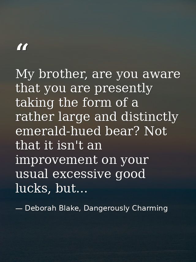 My brother, are you aware that you are presently taking the form of a rather large and distinctly emerald-hued bear? Not — Deborah Blake, Dangerously Charming