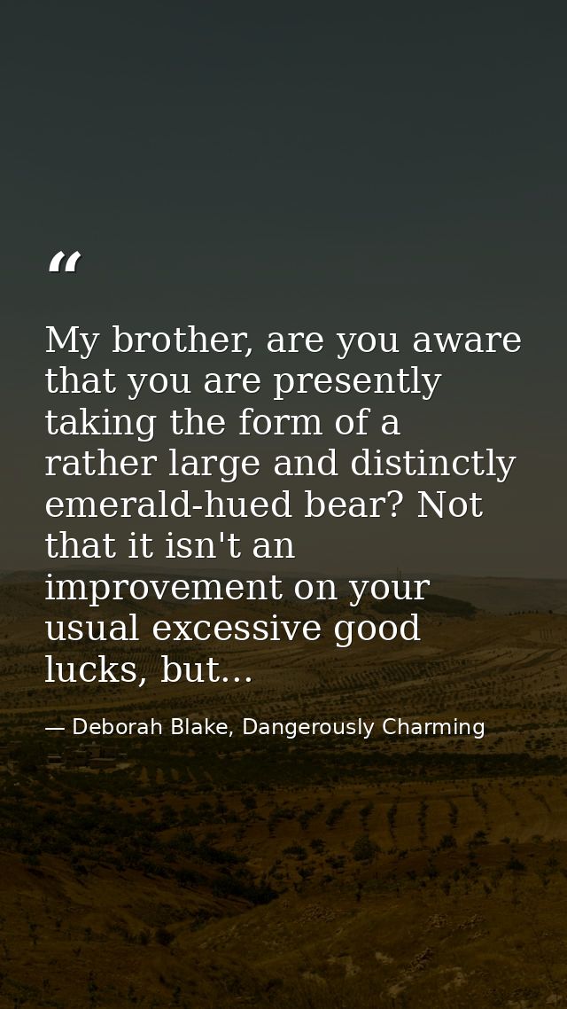 My brother, are you aware that you are presently taking the form of a rather large and distinctly emerald-hued bear? Not — Deborah Blake, Dangerously Charming
