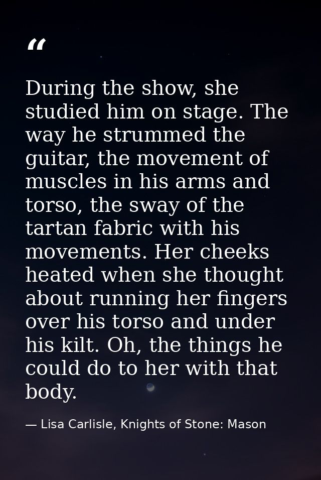 During the show, she studied him on stage. The way he strummed the guitar, the movement of muscles in his arms and torso — Lisa Carlisle, Knights of Stone: Mason