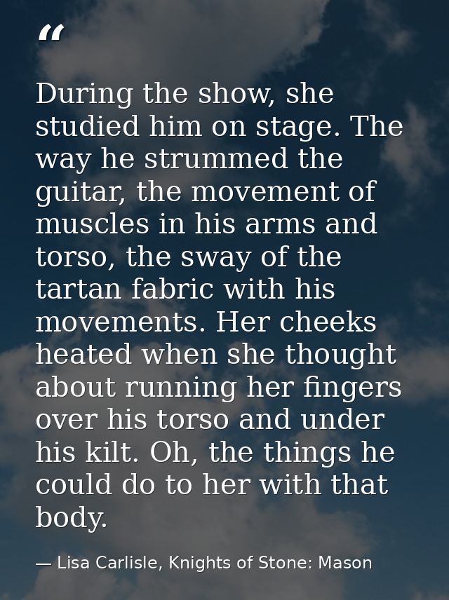 During the show, she studied him on stage. The way he strummed the guitar, the movement of muscles in his arms and torso — Lisa Carlisle, Knights of Stone: Mason