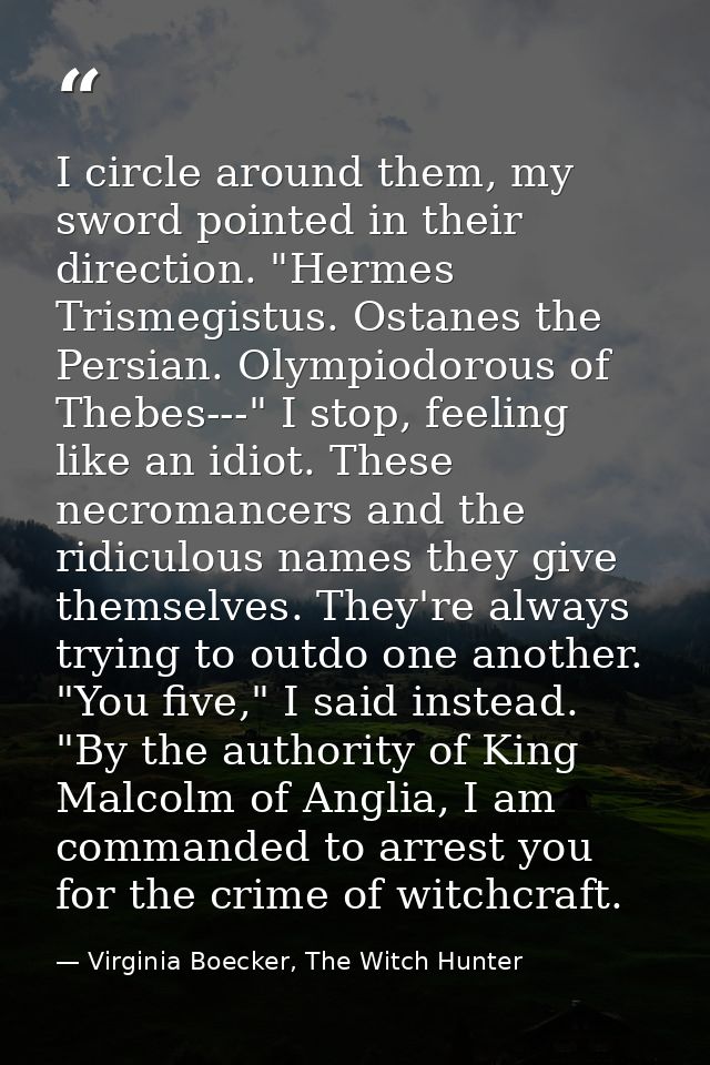 I circle around them, my sword pointed in their direction. "Hermes Trismegistus. Ostanes the Persian. Olympiodorous of T — Virginia Boecker, The Witch Hunter