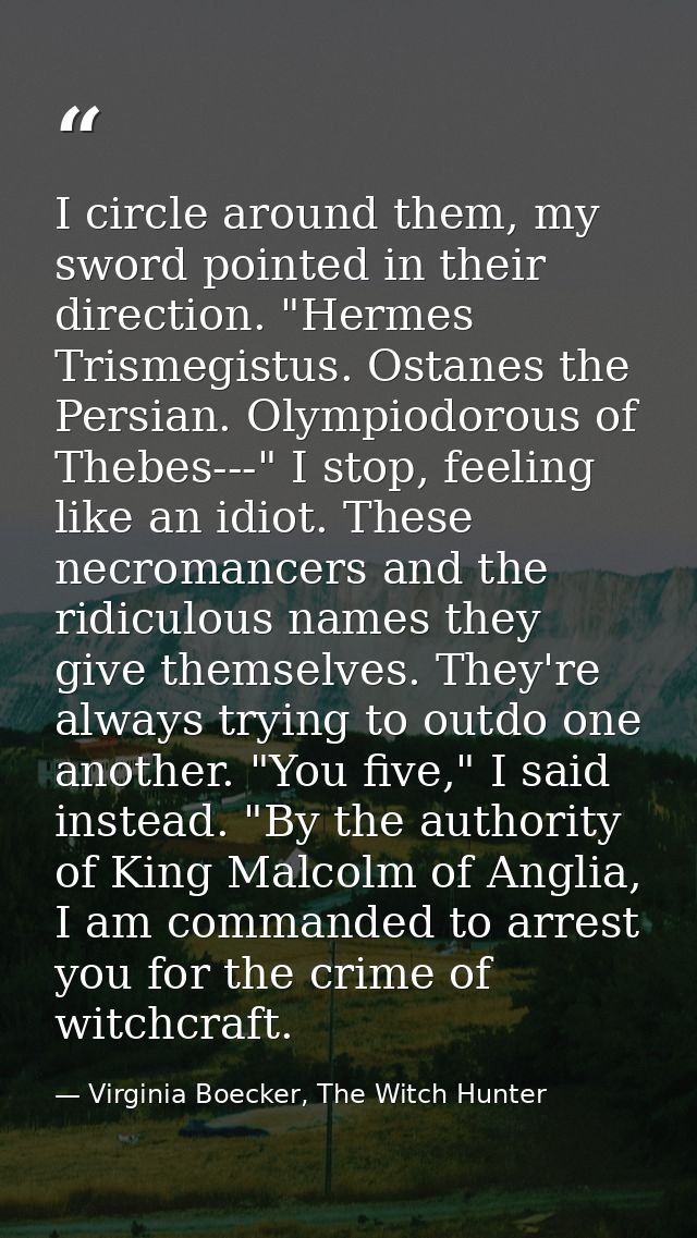 I circle around them, my sword pointed in their direction. "Hermes Trismegistus. Ostanes the Persian. Olympiodorous of T — Virginia Boecker, The Witch Hunter