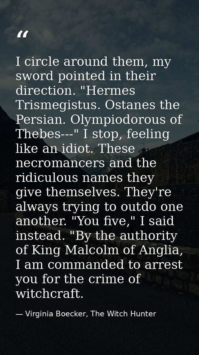 I circle around them, my sword pointed in their direction. "Hermes Trismegistus. Ostanes the Persian. Olympiodorous of T — Virginia Boecker, The Witch Hunter