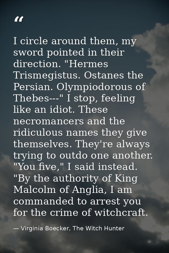 I circle around them, my sword pointed in their direction. "Hermes Trismegistus. Ostanes the Persian. Olympiodorous of T — Virginia Boecker, The Witch Hunter