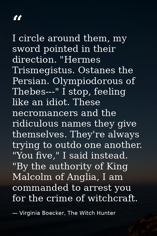 I circle around them, my sword pointed in their direction. "Hermes Trismegistus. Ostanes the Persian. Olympiodorous of T — Virginia Boecker, The Witch Hunter