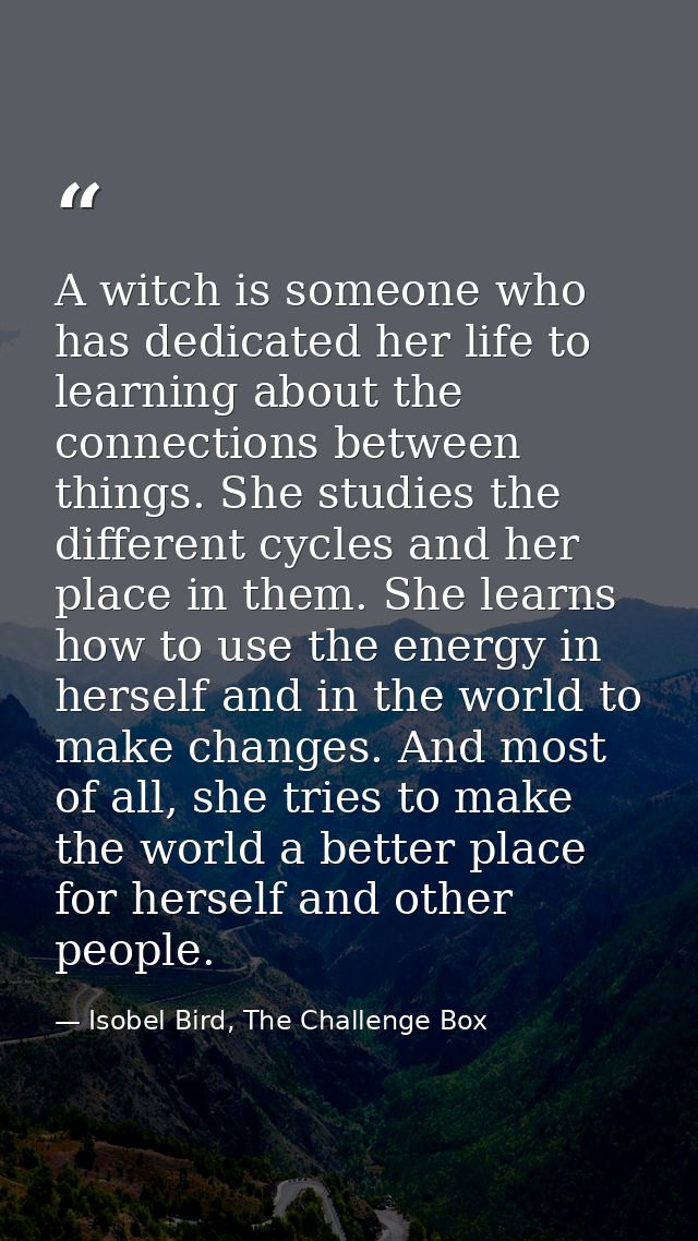 A witch is someone who has dedicated her life to learning about the connections between things. She studies the differen — Isobel Bird, The Challenge Box