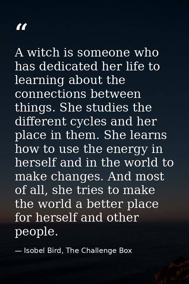 A witch is someone who has dedicated her life to learning about the connections between things. She studies the differen — Isobel Bird, The Challenge Box