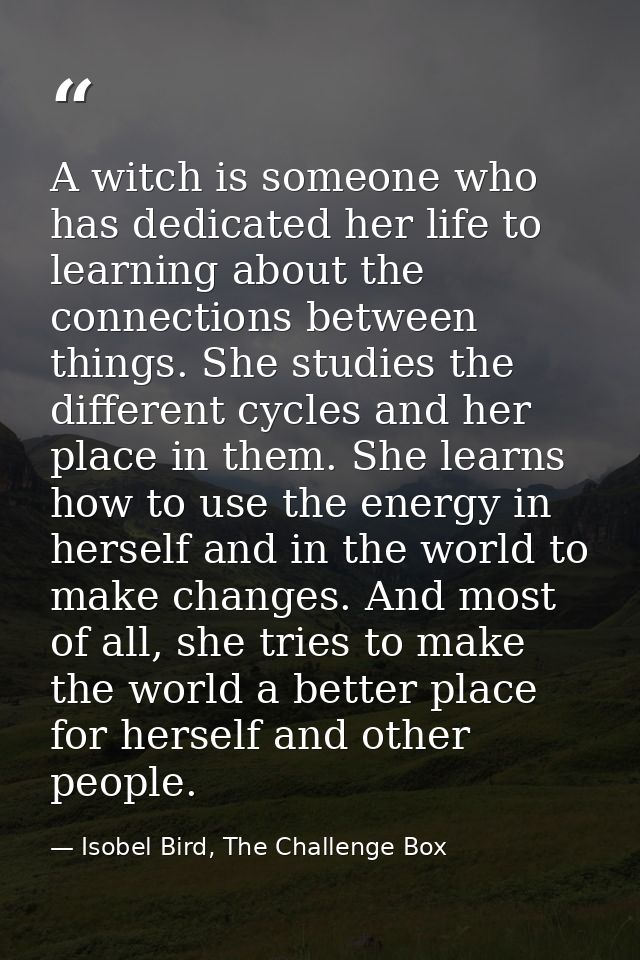 A witch is someone who has dedicated her life to learning about the connections between things. She studies the differen — Isobel Bird, The Challenge Box