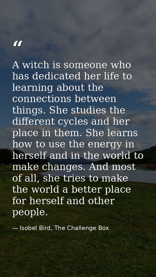 A witch is someone who has dedicated her life to learning about the connections between things. She studies the differen — Isobel Bird, The Challenge Box