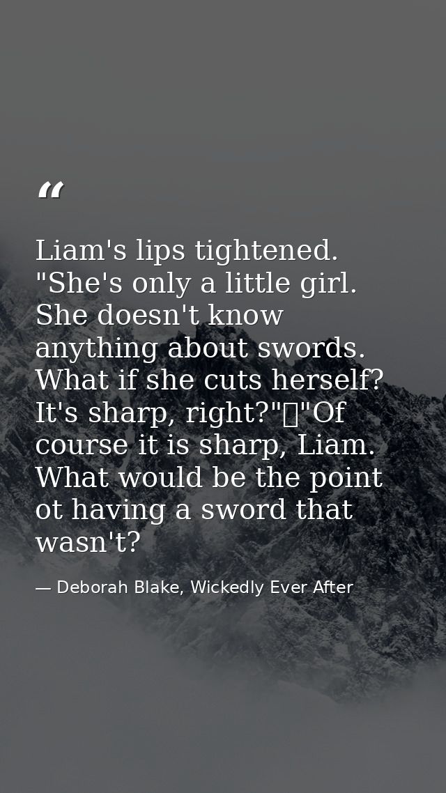 Liam's lips tightened. "She's only a little girl. She doesn't know anything about swords. What if she cuts herself? It's — Deborah Blake, Wickedly Ever After