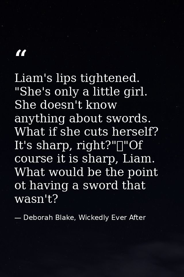Liam's lips tightened. "She's only a little girl. She doesn't know anything about swords. What if she cuts herself? It's — Deborah Blake, Wickedly Ever After