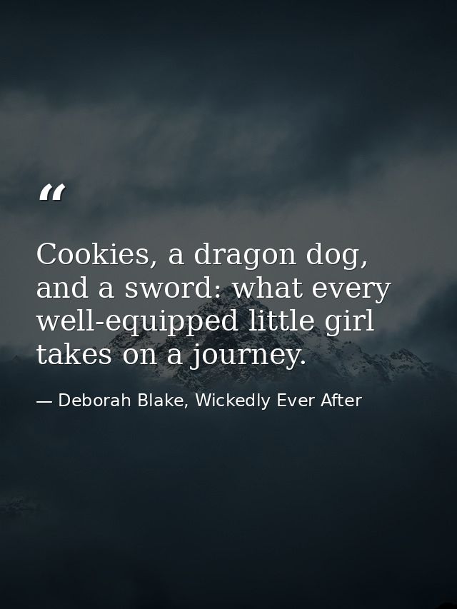 Cookies, a dragon dog, and a sword: what every well-equipped little girl takes on a journey. — Deborah Blake, Wickedly Ever After