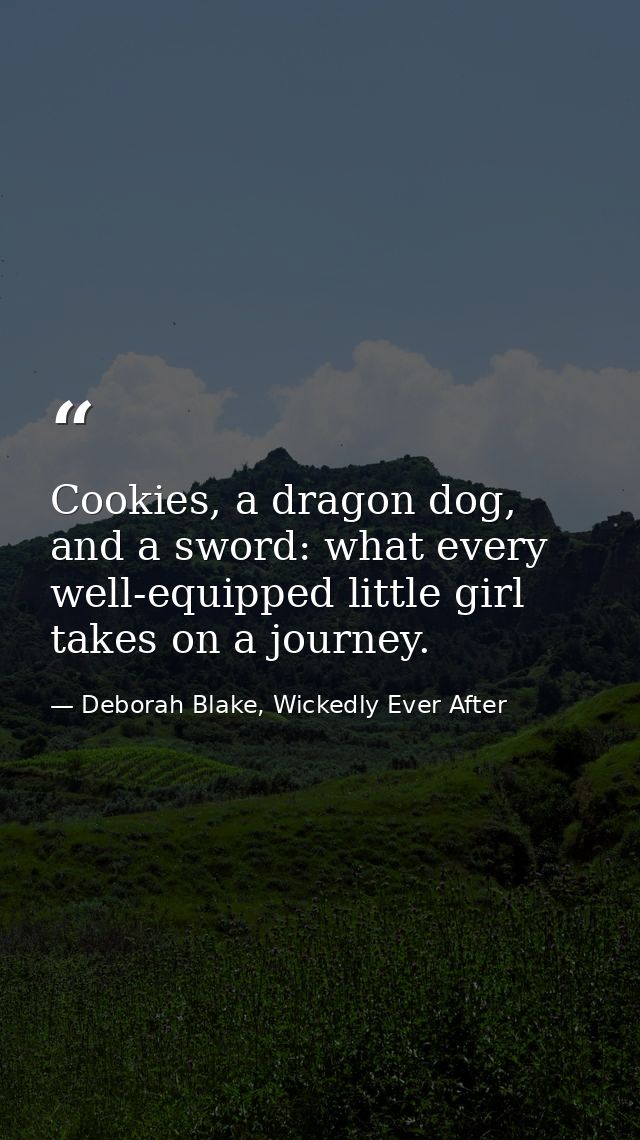 Cookies, a dragon dog, and a sword: what every well-equipped little girl takes on a journey. — Deborah Blake, Wickedly Ever After