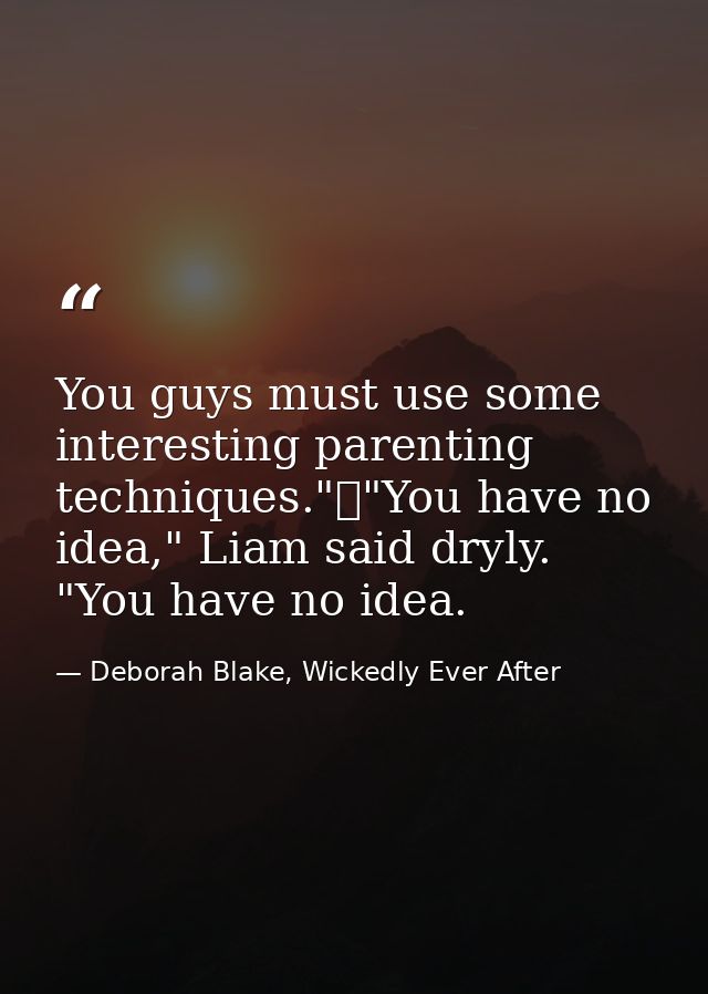 You guys must use some interesting parenting techniques."	"You have no idea," Liam said dryly. "You have no idea. — Deborah Blake, Wickedly Ever After