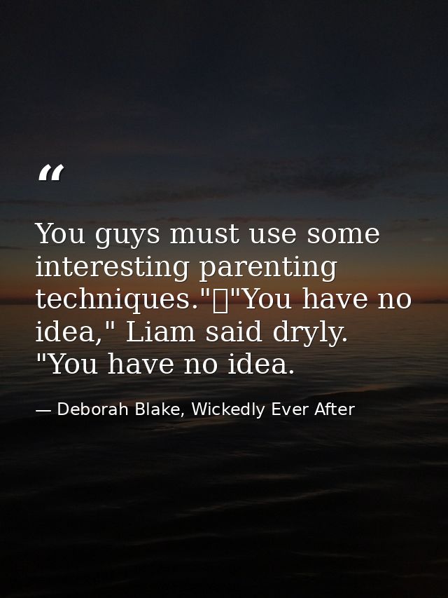 You guys must use some interesting parenting techniques."	"You have no idea," Liam said dryly. "You have no idea. — Deborah Blake, Wickedly Ever After