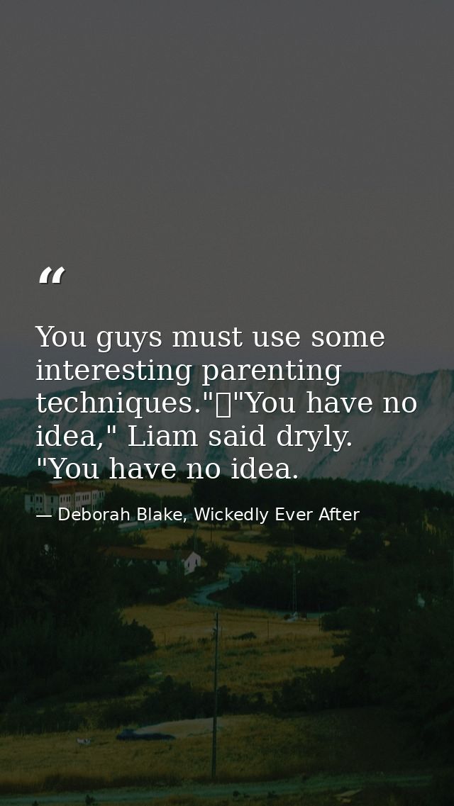 You guys must use some interesting parenting techniques."	"You have no idea," Liam said dryly. "You have no idea. — Deborah Blake, Wickedly Ever After