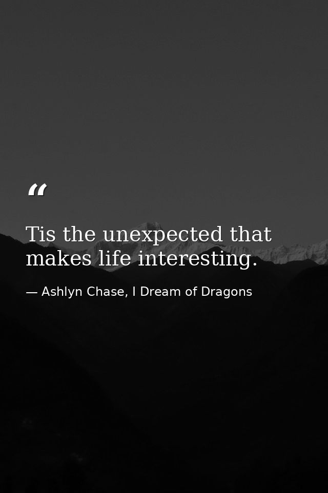 Tis the unexpected that makes life interesting. — Ashlyn Chase, I Dream of Dragons