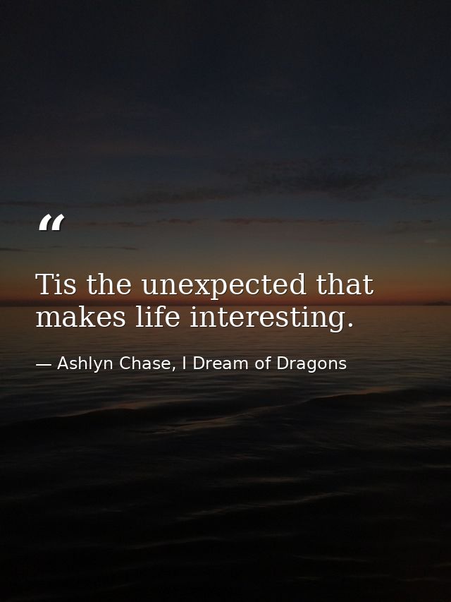 Tis the unexpected that makes life interesting. — Ashlyn Chase, I Dream of Dragons