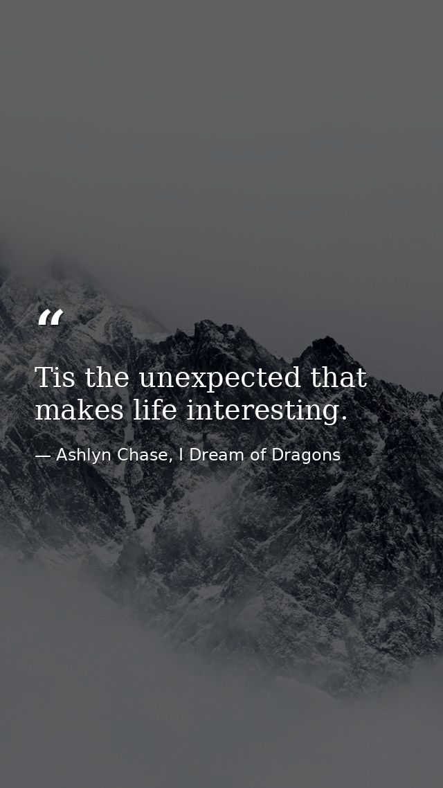 Tis the unexpected that makes life interesting. — Ashlyn Chase, I Dream of Dragons