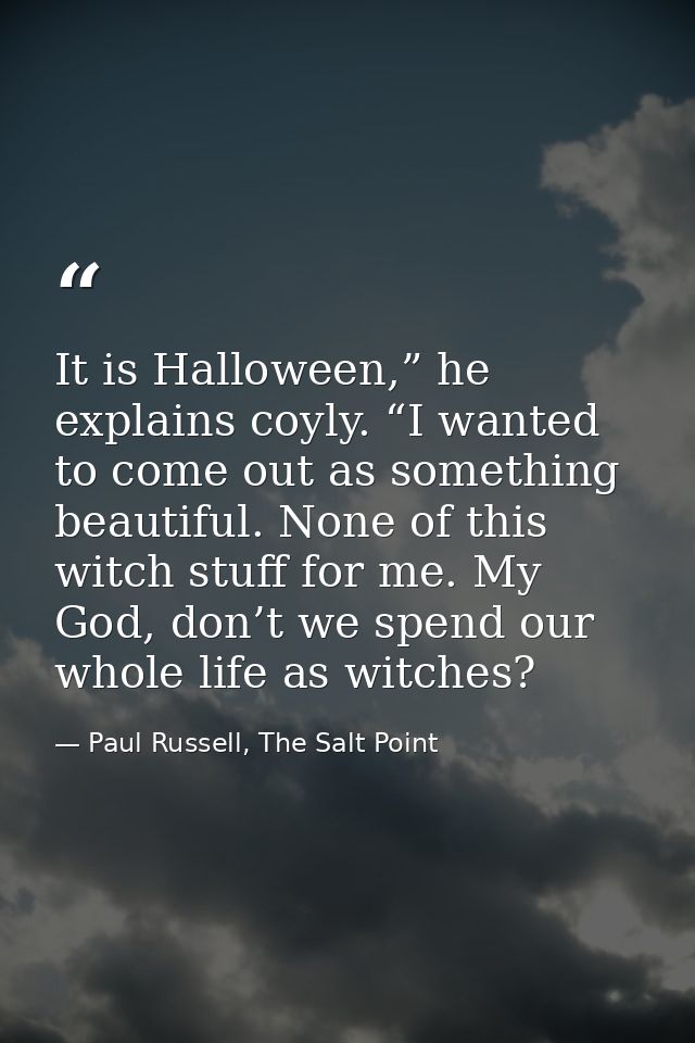 It is Halloween,” he explains coyly. “I wanted to come out as something beautiful. None of this witch stuff for me. My G — Paul Russell, The Salt Point