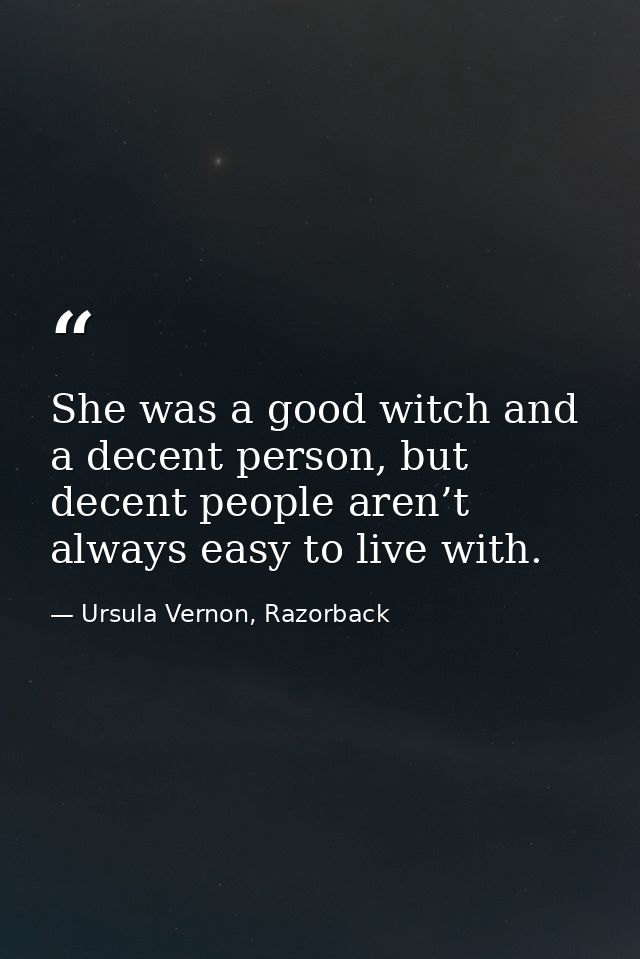 She was a good witch and a decent person, but decent people aren’t always easy to live with. — Ursula Vernon, Razorback