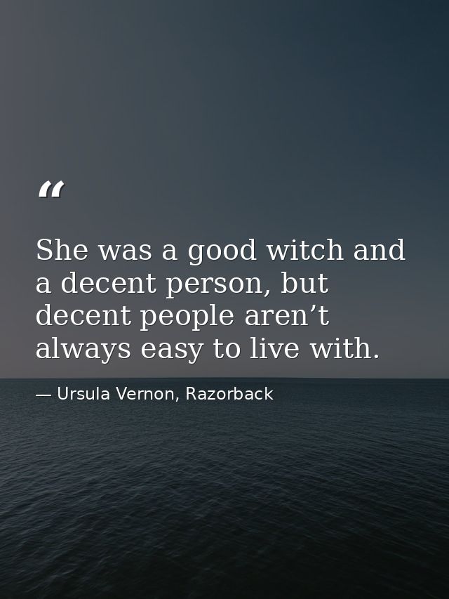She was a good witch and a decent person, but decent people aren’t always easy to live with. — Ursula Vernon, Razorback