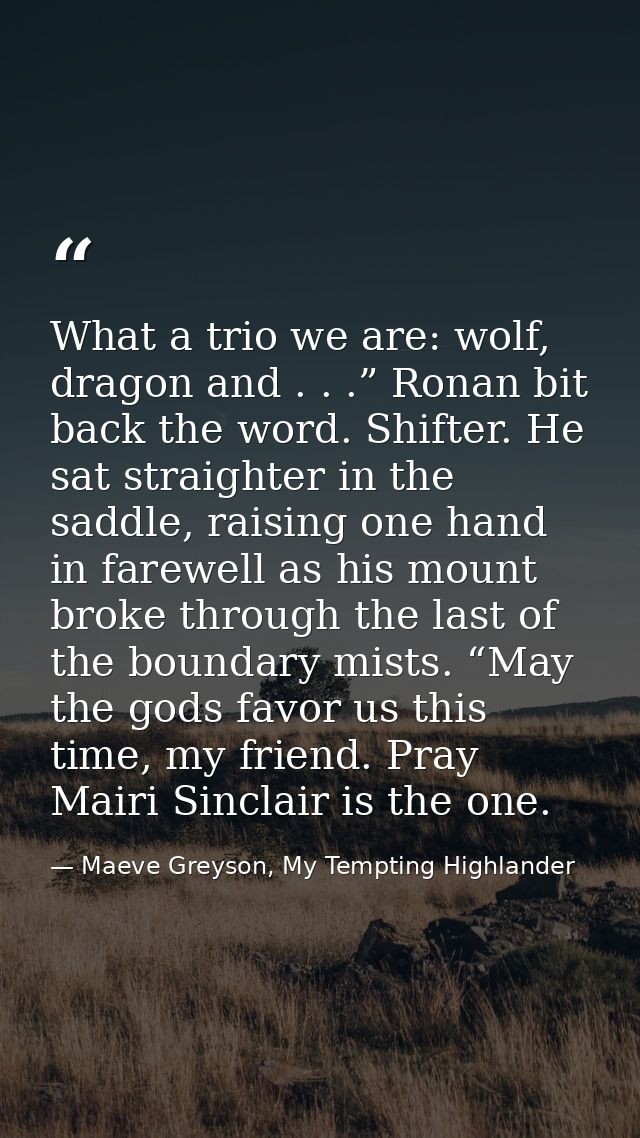 What a trio we are: wolf, dragon and . . .” Ronan bit back the word. Shifter. He sat straighter in the saddle, raising o — Maeve Greyson, My Tempting Highlander