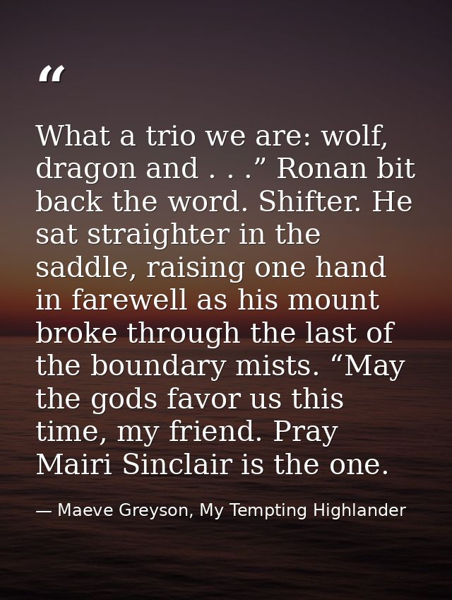 What a trio we are: wolf, dragon and . . .” Ronan bit back the word. Shifter. He sat straighter in the saddle, raising o — Maeve Greyson, My Tempting Highlander