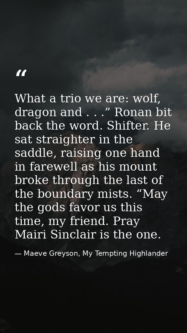 What a trio we are: wolf, dragon and . . .” Ronan bit back the word. Shifter. He sat straighter in the saddle, raising o — Maeve Greyson, My Tempting Highlander