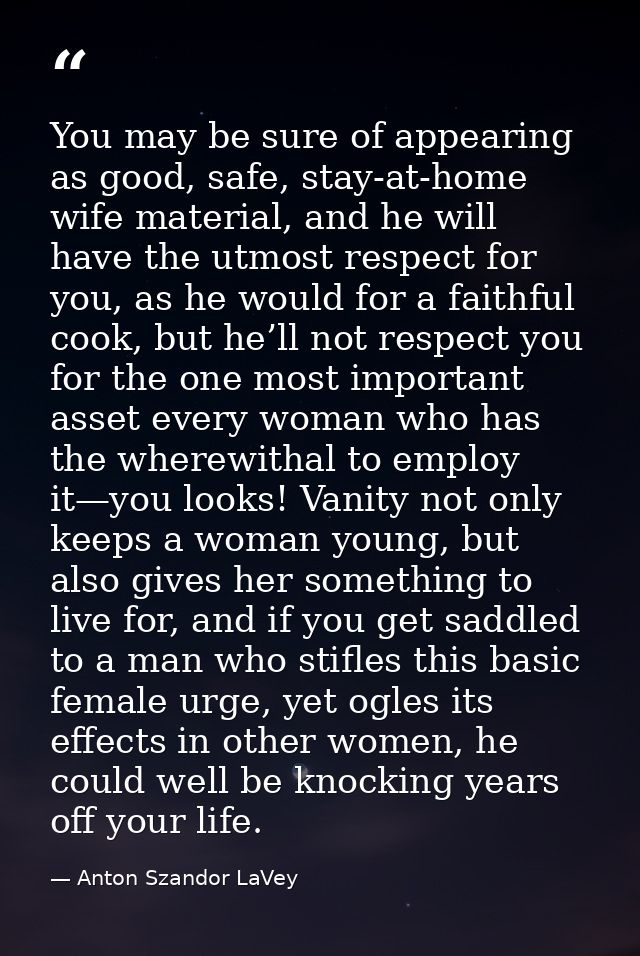 You may be sure of appearing as good, safe, stay-at-home wife material, and he will have the utmost respect for you, as  — Anton Szandor LaVey
