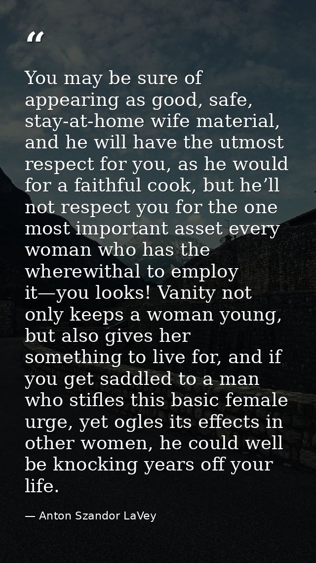 You may be sure of appearing as good, safe, stay-at-home wife material, and he will have the utmost respect for you, as  — Anton Szandor LaVey