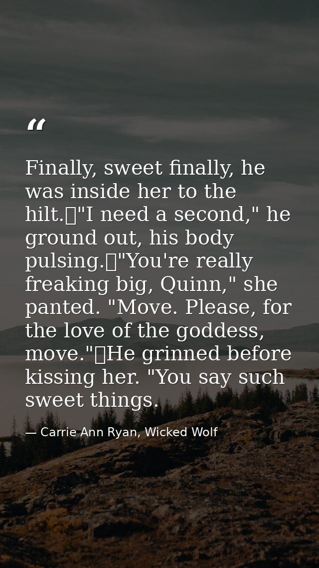 Finally, sweet finally, he was inside her to the hilt.	"I need a second," he ground out, his body pulsing.	"You're reall — Carrie Ann Ryan, Wicked Wolf