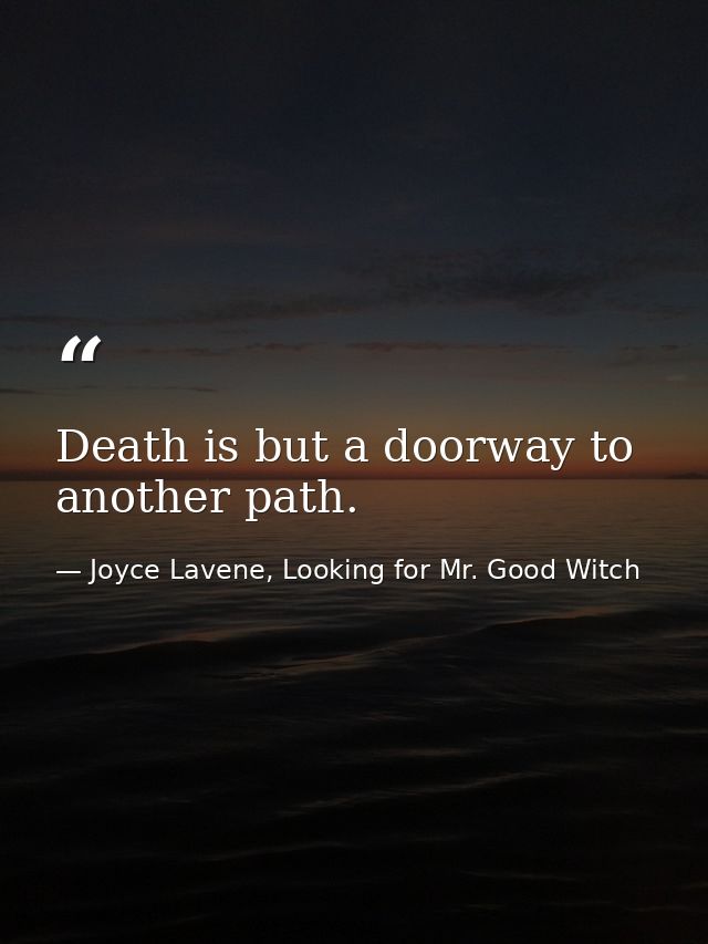 Death is but a doorway to another path. — Joyce Lavene, Looking for Mr. Good Witch