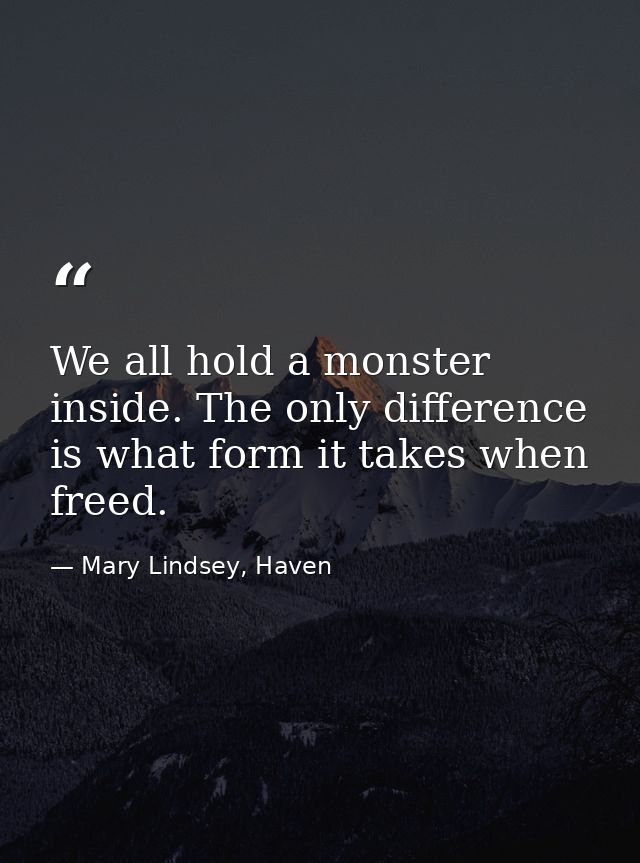 We all hold a monster inside. The only difference is what form it takes when freed. — Mary Lindsey, Haven