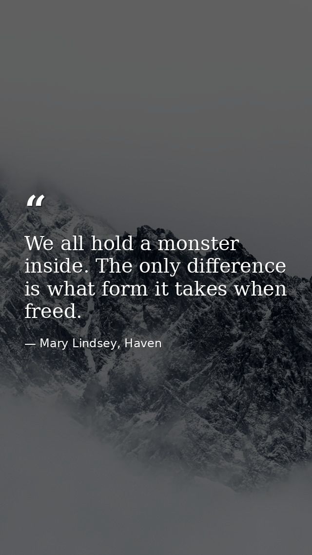 We all hold a monster inside. The only difference is what form it takes when freed. — Mary Lindsey, Haven