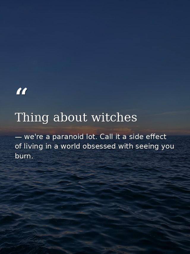 Thing about witches — we're a paranoid lot. Call it a side effect of living in a world obsessed with seeing you burn.