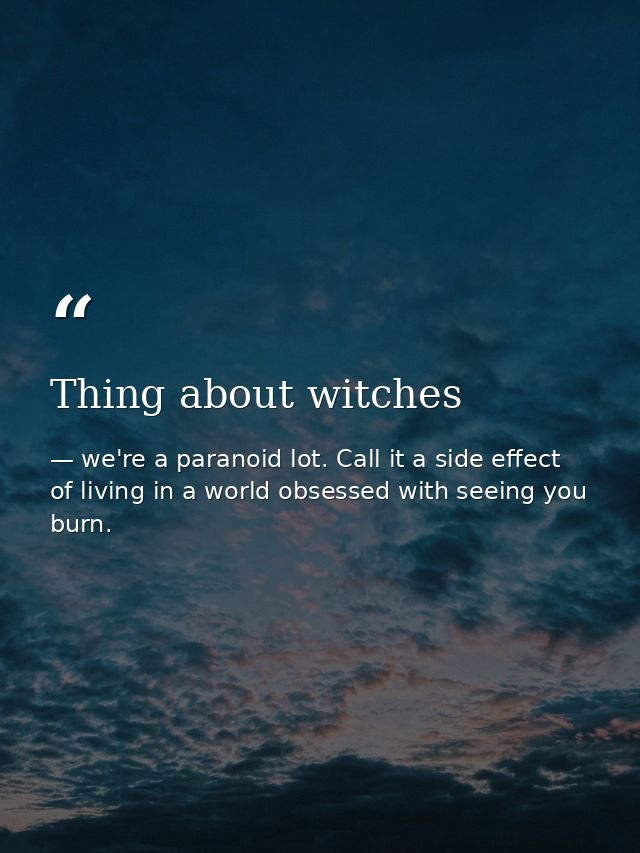 Thing about witches — we're a paranoid lot. Call it a side effect of living in a world obsessed with seeing you burn.