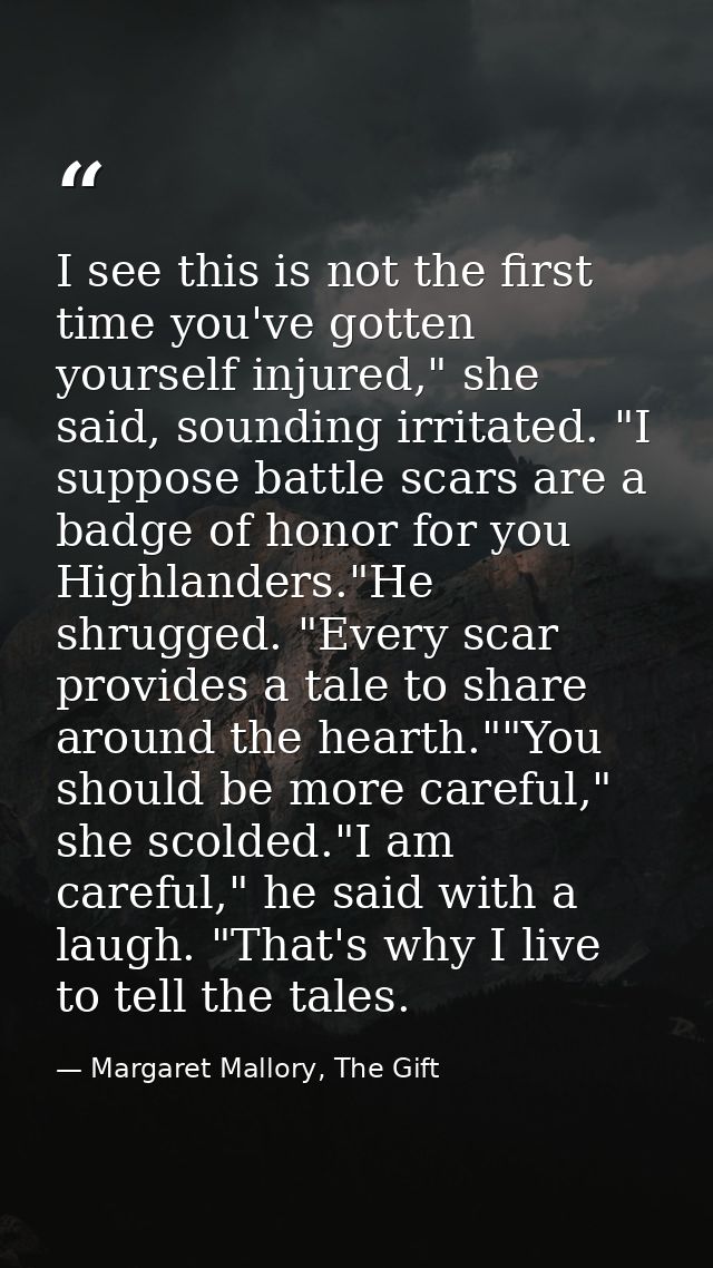 I see this is not the first time you've gotten yourself injured," she said, sounding irritated. "I suppose battle scars  — Margaret Mallory, The Gift