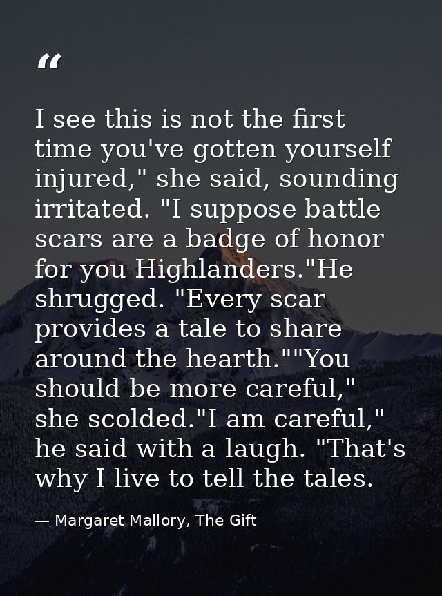 I see this is not the first time you've gotten yourself injured," she said, sounding irritated. "I suppose battle scars  — Margaret Mallory, The Gift