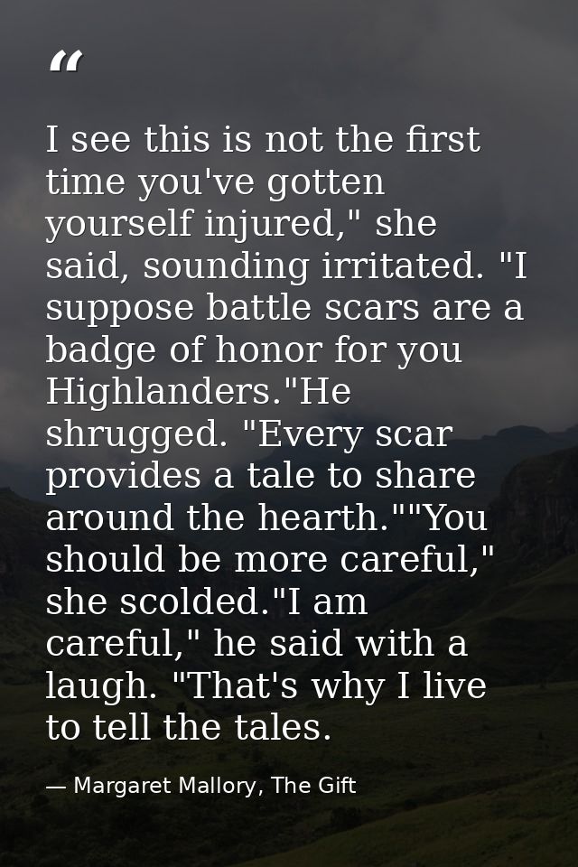 I see this is not the first time you've gotten yourself injured," she said, sounding irritated. "I suppose battle scars  — Margaret Mallory, The Gift