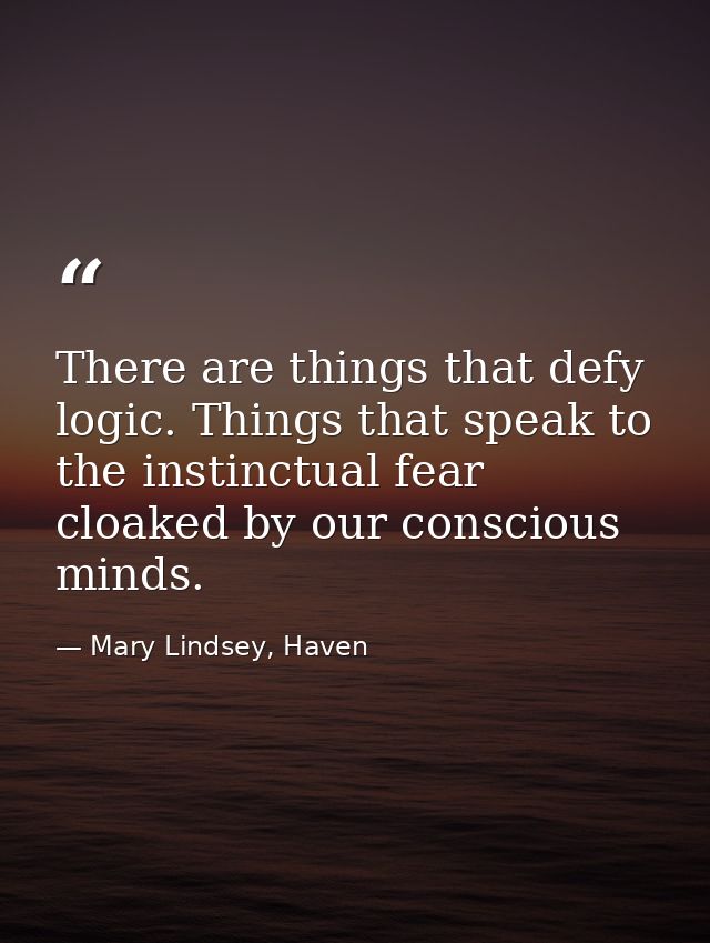There are things that defy logic. Things that speak to the instinctual fear cloaked by our conscious minds. — Mary Lindsey, Haven