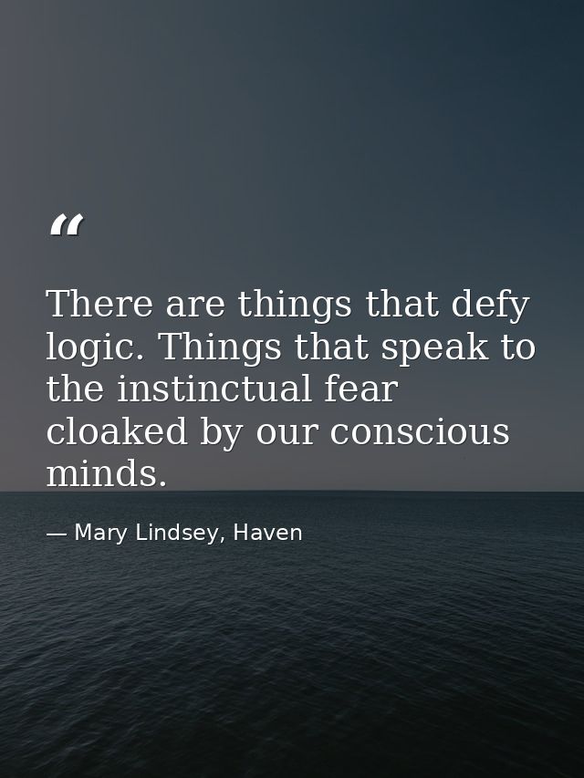 There are things that defy logic. Things that speak to the instinctual fear cloaked by our conscious minds. — Mary Lindsey, Haven