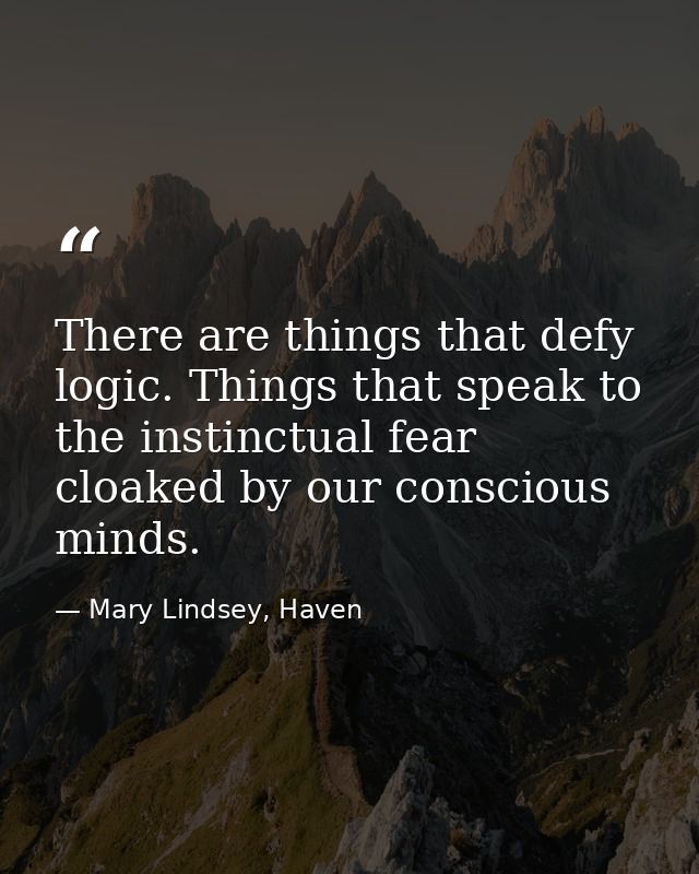 There are things that defy logic. Things that speak to the instinctual fear cloaked by our conscious minds. — Mary Lindsey, Haven