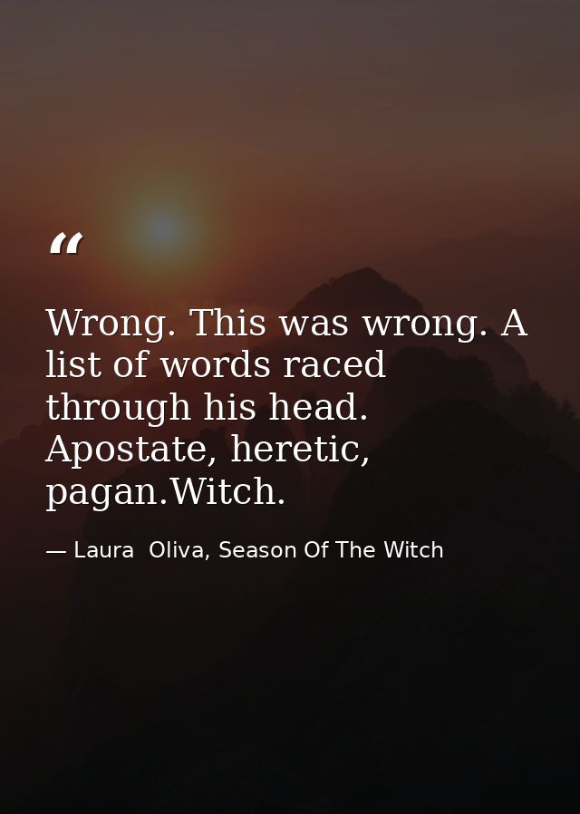 Wrong. This was wrong. A list of words raced through his head. Apostate, heretic, pagan.Witch. — Laura  Oliva, Season Of The Witch