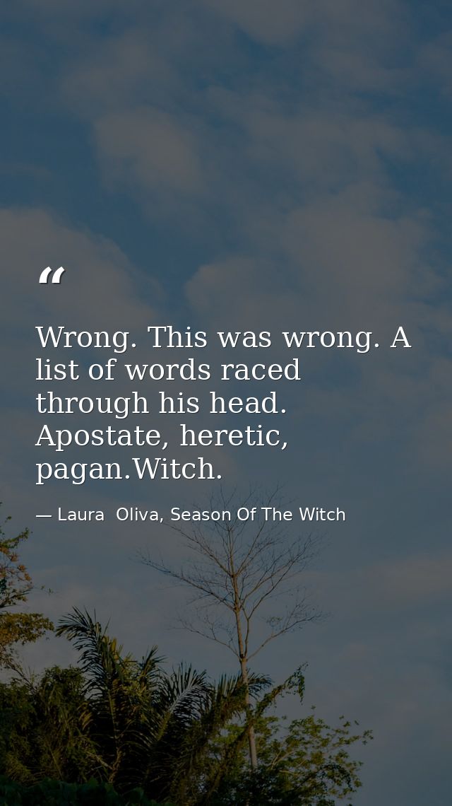 Wrong. This was wrong. A list of words raced through his head. Apostate, heretic, pagan.Witch. — Laura  Oliva, Season Of The Witch