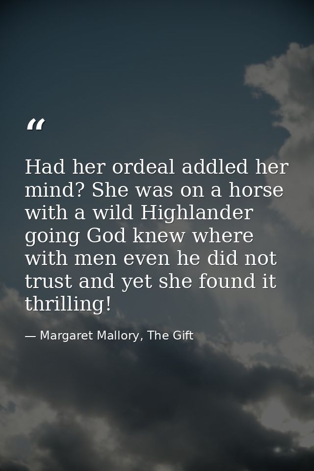 Had her ordeal addled her mind? She was on a horse with a wild Highlander going God knew where with men even he did not  — Margaret Mallory, The Gift