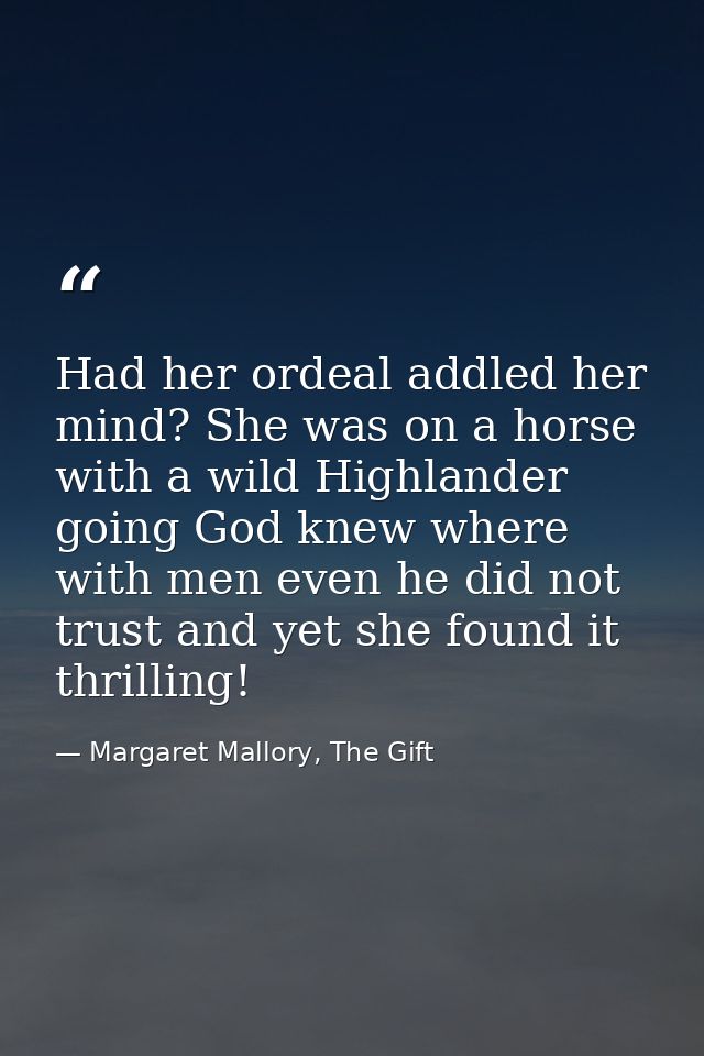 Had her ordeal addled her mind? She was on a horse with a wild Highlander going God knew where with men even he did not  — Margaret Mallory, The Gift