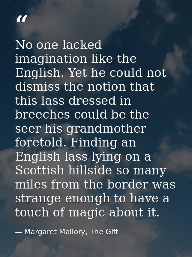 No one lacked imagination like the English. Yet he could not dismiss the notion that this lass dressed in breeches could — Margaret Mallory, The Gift