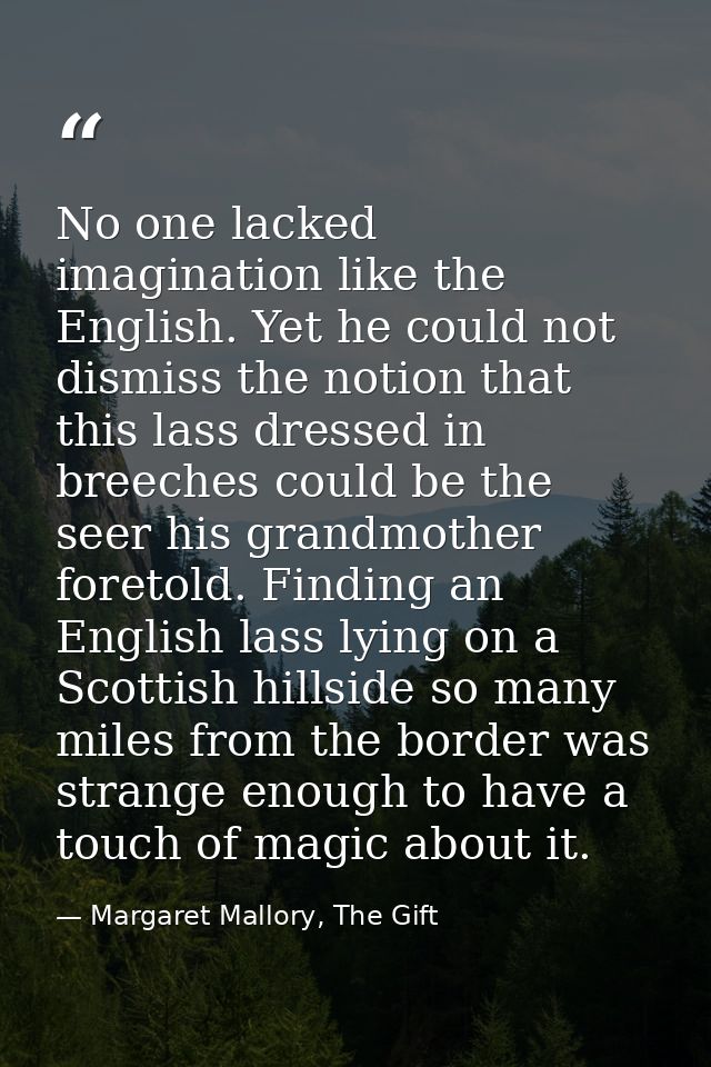 No one lacked imagination like the English. Yet he could not dismiss the notion that this lass dressed in breeches could — Margaret Mallory, The Gift